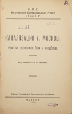 Канализация г. Москвы, очистка, водостоки, бани и кладбища. [Краткая история и современное состояние с описанием экспонатов 5-го отдела Музея] / Под ред. П.В. Сытина; М.К.Х. Моск. коммунальный музей; Отдел 5. М.: Изд. Моск. коммунального хозяйства, 1925.